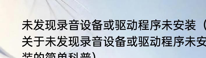 未发现录音设备或驱动程序未安装（关于未发现录音设备或驱动程序未安装的简单科普）