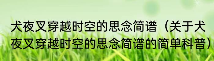 犬夜叉穿越时空的思念简谱（关于犬夜叉穿越时空的思念简谱的简单科普）