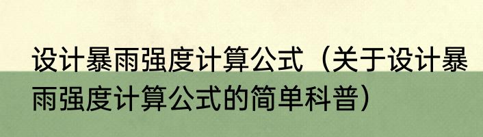 设计暴雨强度计算公式（关于设计暴雨强度计算公式的简单科普）