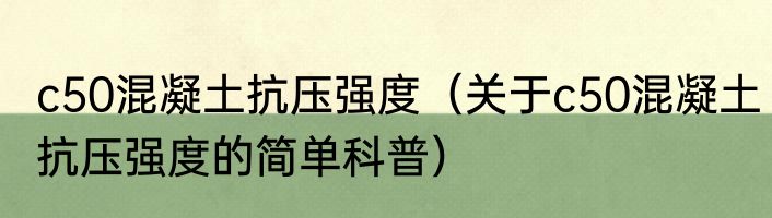 c50混凝土抗压强度（关于c50混凝土抗压强度的简单科普）