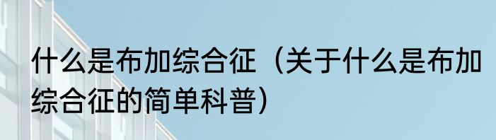 什么是布加综合征（关于什么是布加综合征的简单科普）