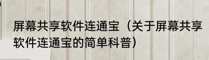 屏幕共享软件连通宝（关于屏幕共享软件连通宝的简单科普）