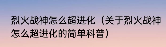 烈火战神怎么超进化（关于烈火战神怎么超进化的简单科普）