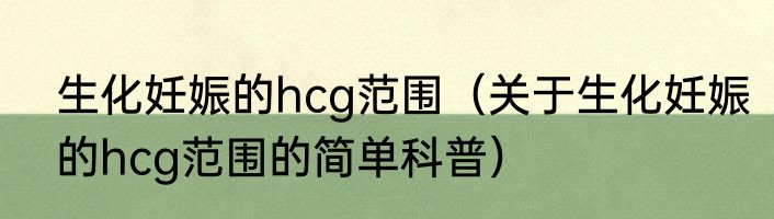 生化妊娠的hcg范围（关于生化妊娠的hcg范围的简单科普）