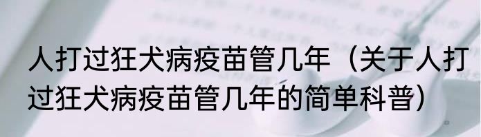 人打过狂犬病疫苗管几年（关于人打过狂犬病疫苗管几年的简单科普）