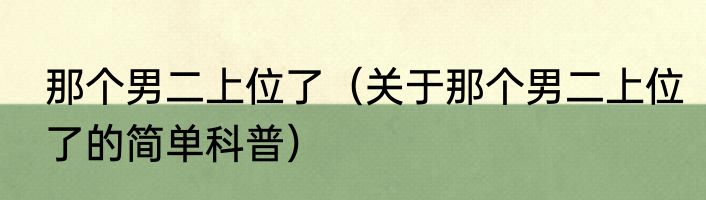 那个男二上位了（关于那个男二上位了的简单科普）