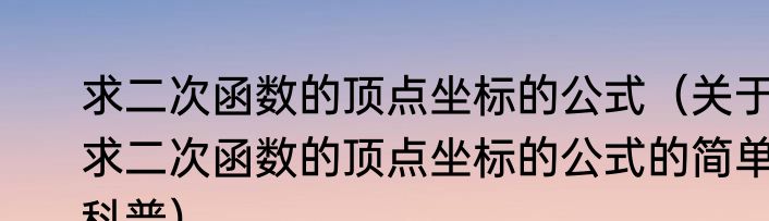 求二次函数的顶点坐标的公式（关于求二次函数的顶点坐标的公式的简单科普）