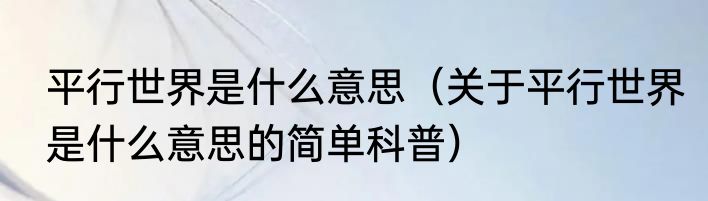 平行世界是什么意思（关于平行世界是什么意思的简单科普）