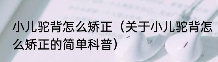 小儿驼背怎么矫正（关于小儿驼背怎么矫正的简单科普）