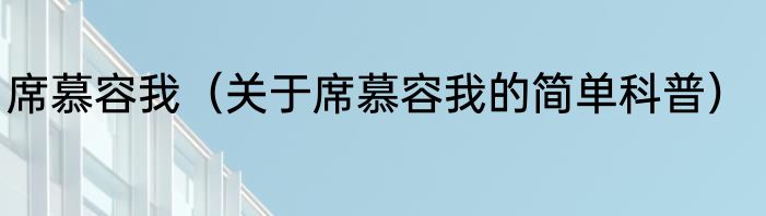 席慕容我（关于席慕容我的简单科普）