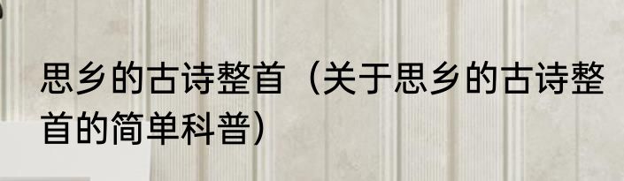 思乡的古诗整首（关于思乡的古诗整首的简单科普）