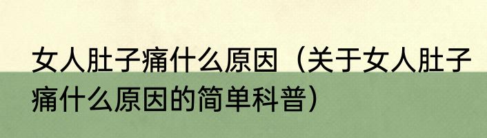 女人肚子痛什么原因（关于女人肚子痛什么原因的简单科普）