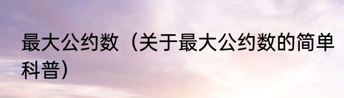 最大公约数（关于最大公约数的简单科普）