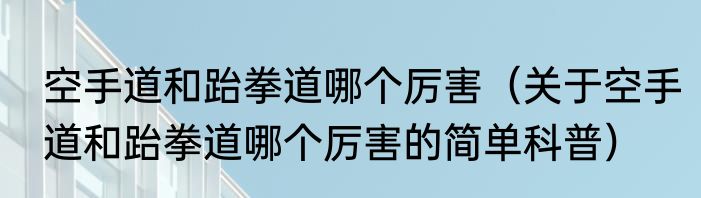 空手道和跆拳道哪个厉害（关于空手道和跆拳道哪个厉害的简单科普）