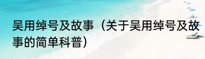 吴用绰号及故事（关于吴用绰号及故事的简单科普）