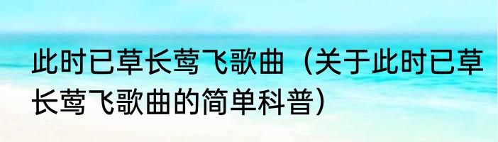 此时已草长莺飞歌曲（关于此时已草长莺飞歌曲的简单科普）