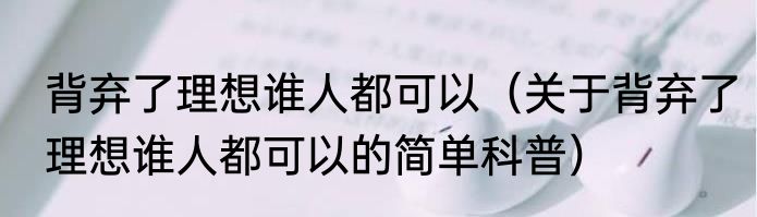 背弃了理想谁人都可以（关于背弃了理想谁人都可以的简单科普）