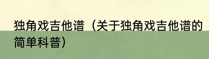 独角戏吉他谱（关于独角戏吉他谱的简单科普）