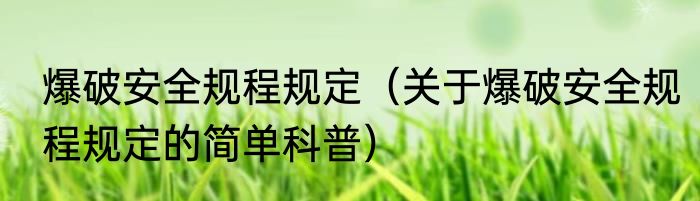 爆破安全规程规定（关于爆破安全规程规定的简单科普）
