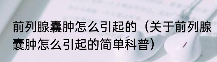 前列腺囊肿怎么引起的（关于前列腺囊肿怎么引起的简单科普）