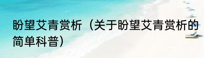 盼望艾青赏析（关于盼望艾青赏析的简单科普）