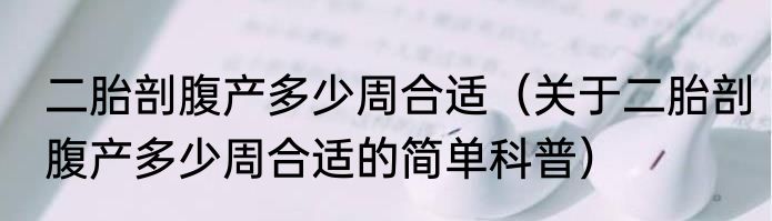二胎剖腹产多少周合适（关于二胎剖腹产多少周合适的简单科普）