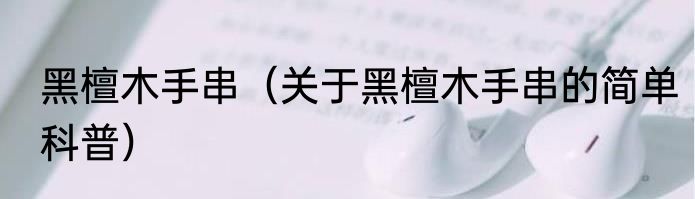 黑檀木手串（关于黑檀木手串的简单科普）