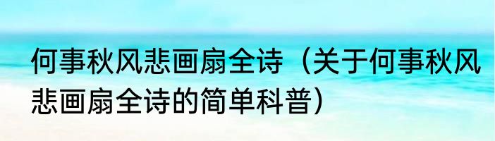 何事秋风悲画扇全诗（关于何事秋风悲画扇全诗的简单科普）