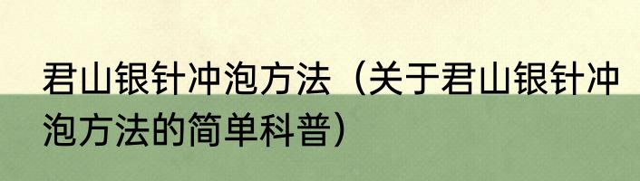 君山银针冲泡方法（关于君山银针冲泡方法的简单科普）
