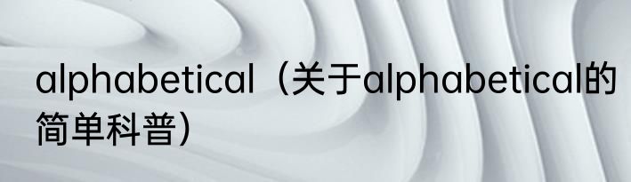 alphabetical（关于alphabetical的简单科普）