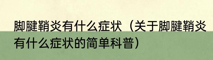 脚腱鞘炎有什么症状（关于脚腱鞘炎有什么症状的简单科普）