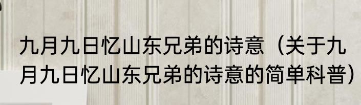 九月九日忆山东兄弟的诗意（关于九月九日忆山东兄弟的诗意的简单科普）