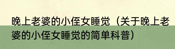 晚上老婆的小侄女睡觉（关于晚上老婆的小侄女睡觉的简单科普）