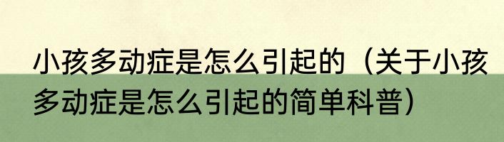 小孩多动症是怎么引起的（关于小孩多动症是怎么引起的简单科普）