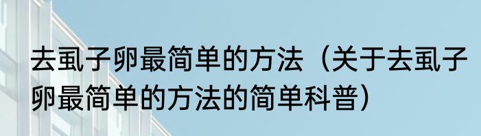去虱子卵最简单的方法（关于去虱子卵最简单的方法的简单科普）