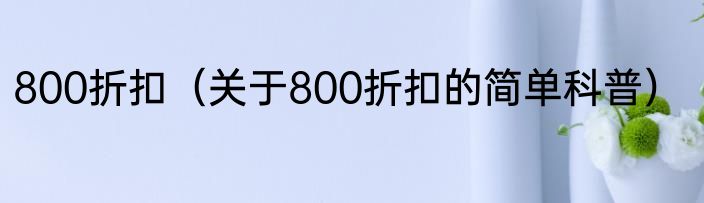 800折扣（关于800折扣的简单科普）