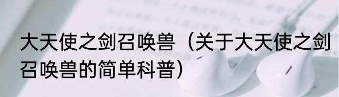 大天使之剑召唤兽（关于大天使之剑召唤兽的简单科普）