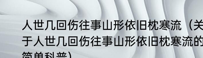 人世几回伤往事山形依旧枕寒流（关于人世几回伤往事山形依旧枕寒流的简单科普）