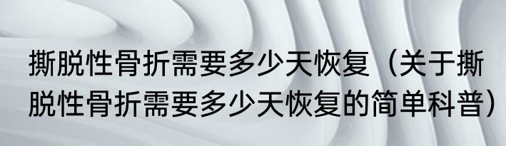 撕脱性骨折需要多少天恢复（关于撕脱性骨折需要多少天恢复的简单科普）