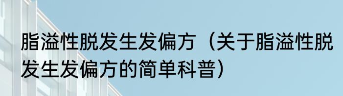脂溢性脱发生发偏方（关于脂溢性脱发生发偏方的简单科普）
