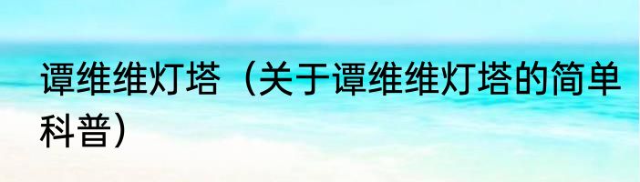 谭维维灯塔（关于谭维维灯塔的简单科普）