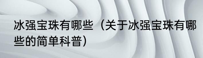 冰强宝珠有哪些（关于冰强宝珠有哪些的简单科普）