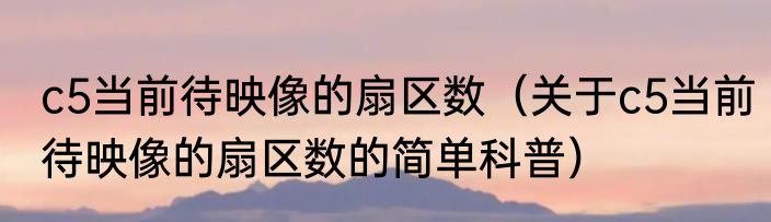 c5当前待映像的扇区数（关于c5当前待映像的扇区数的简单科普）