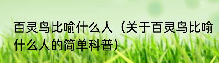 百灵鸟比喻什么人（关于百灵鸟比喻什么人的简单科普）