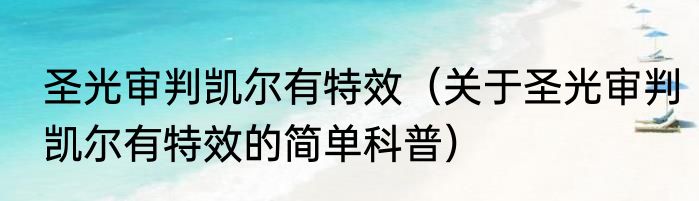 圣光审判凯尔有特效（关于圣光审判凯尔有特效的简单科普）