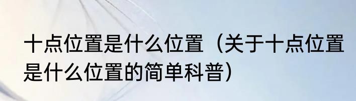 十点位置是什么位置（关于十点位置是什么位置的简单科普）