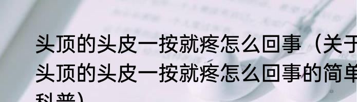 头顶的头皮一按就疼怎么回事（关于头顶的头皮一按就疼怎么回事的简单科普）