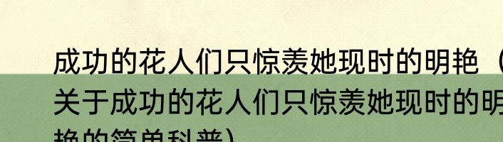 成功的花人们只惊羡她现时的明艳（关于成功的花人们只惊羡她现时的明艳的简单科普）