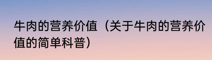 牛肉的营养价值（关于牛肉的营养价值的简单科普）
