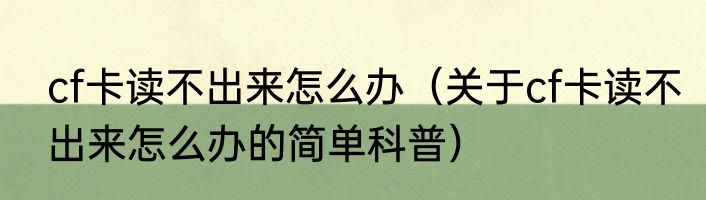 cf卡读不出来怎么办（关于cf卡读不出来怎么办的简单科普）
